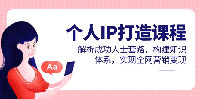 （14777期）个人IP打造课程，解析成功人士套路，构建知识体系，实现全网营销变现 - 网创副业项目网-网创副业项目网