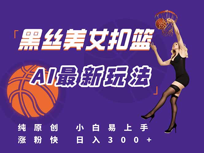 （15062期）最新AI生成美女扣篮视频，纯原创，小白轻松上手掌握流量秘籍，日入300+ - 网创副业项目网-网创副业项目网