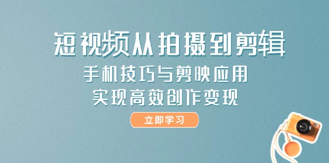 （14867期）短视频从拍摄到剪辑，手机技巧与剪映应用，实现高效创作变现 - 网创副业项目网-网创副业项目网