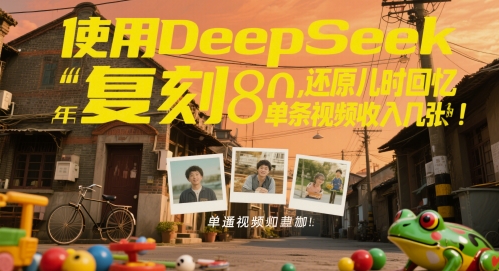使用DeepSeek复刻80后童年，还原儿时回忆，单条视频收入几张 - 网创副业项目网-网创副业项目网