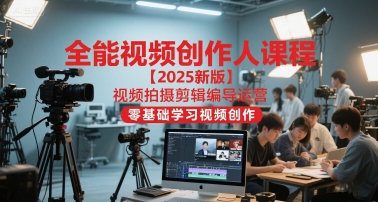 全能视频创作人课程【2025新版】视频拍摄剪辑编导运营，零基础学习视频创作 - 网创副业项目网-网创副业项目网