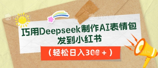 巧用Deepseek制作AI表情包，发到小红书，轻松日入3张 - 网创副业项目网-网创副业项目网