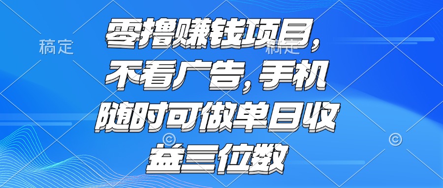 （15016期）零撸赚钱项目 不看广告 手机随时可做 单日收益三位数 - 网创副业项目网-网创副业项目网