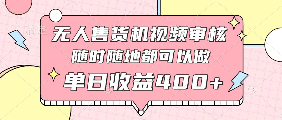 （14524期）无人售货机视频审核，十秒钟一单，有手机就行，随时随地可做单日收益400+ - 网创副业项目网-网创副业项目网