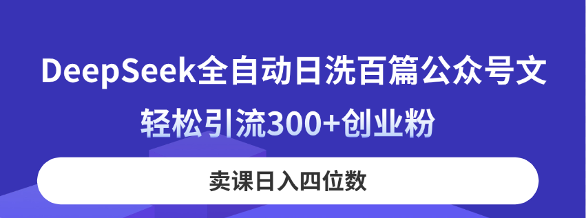 （14326期）DeepSeek全自动日洗百篇公众号文，轻松引流300+创业粉，卖课日入四位数！ - 网创副业项目网-网创副业项目网