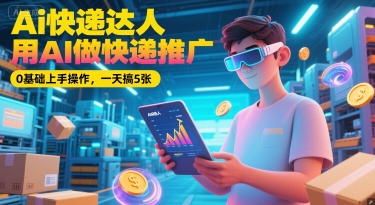 Ai快递达人，用AI做快递推广，0基础上手操作，一天搞5张 - 网创副业项目网-网创副业项目网