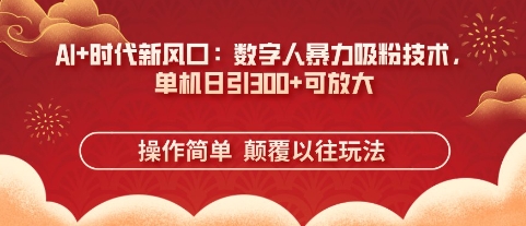 AI+时代新风口：数字人暴力吸粉技术，单机日引3张+可放大 - 网创副业项目网-网创副业项目网