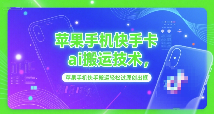 苹果手机快手卡ai搬运技术，苹果手机快手搬运轻松过原创出框 - 网创副业项目网-网创副业项目网