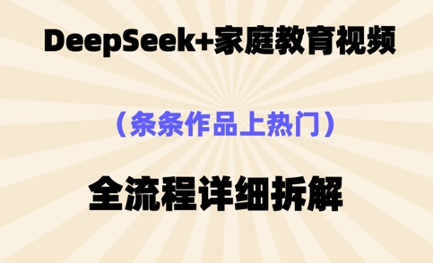 Deepseek制作家庭教育类视频，条条作品上热门，全流程拆解 - 网创副业项目网-网创副业项目网