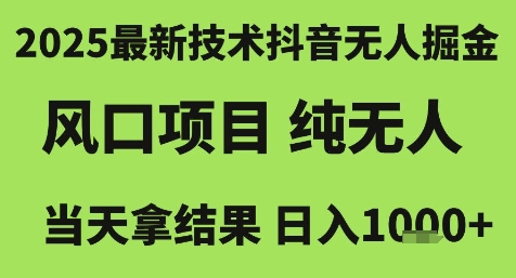 2025最新技术抖音无人掘金，风口项目，纯无人，当天拿结果日入1k+【揭秘】 - 网创副业项目网-网创副业项目网