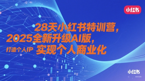 28天小红书特训营，2025全新升级AI版，打造个人IP，实现个人商业化 - 网创副业项目网-网创副业项目网
