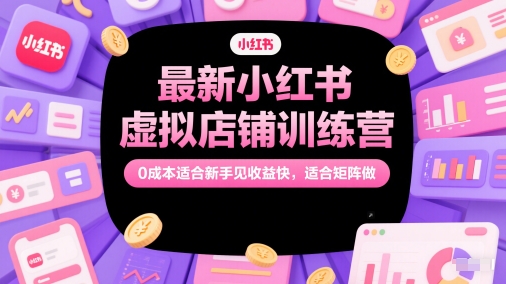 最新小红书虚拟店铺训练营，0成本适合新手见收益快，适合矩阵做 - 网创副业项目网-网创副业项目网