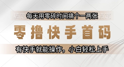 零撸快手首码，每天用零碎时间搞个一两张，有快手就能操作小白轻松上手【揭秘】 - 网创副业项目网-网创副业项目网