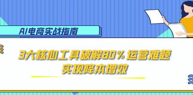 （15026期）AI电商实战指南：3大核心工具破解80%运营难题，实现降本增效 - 网创副业项目网-网创副业项目网