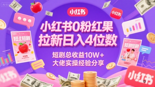 小红书0粉红果短剧拉新日入4位，数短剧总收益10W+大佬实操经验分享 - 网创副业项目网-网创副业项目网