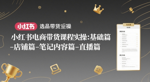 小红书电商带货课程实操：基础篇-选品篇-店铺篇-笔记内容篇-直播篇 - 网创副业项目网-网创副业项目网