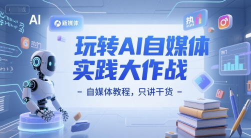 玩转AI自媒体实践大作战-自媒体教程，只讲干货 - 网创副业项目网-网创副业项目网