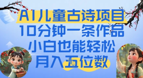 爆火AI儿童古诗项目，10分钟一条作品，小白也能轻松月入五位数 - 网创副业项目网-网创副业项目网