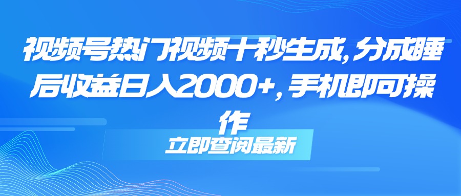 （14947期）视频号热门视频十秒生成，分成睡后收益日入2000+，手机即可操作 - 网创副业项目网-网创副业项目网