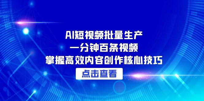 （15025期）AI短视频批量生产：一分钟百条视频，掌握高效内容创作核心技巧 - 网创副业项目网-网创副业项目网