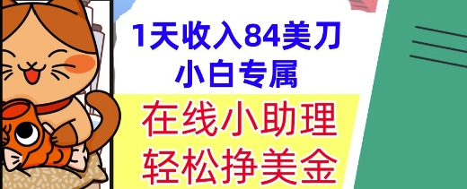 在线小助理，轻松挣美金，1天收入84美刀，懒人捡钱，小白必做项目 - 网创副业项目网-网创副业项目网