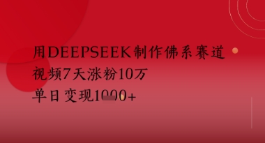 用Deepseek制作佛系赛道，视频7天涨粉10W，单日变现多张 - 网创副业项目网-网创副业项目网