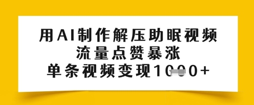 用AI制作解压助眠视频，流量点赞暴涨，单条视频变现多张 - 网创副业项目网-网创副业项目网