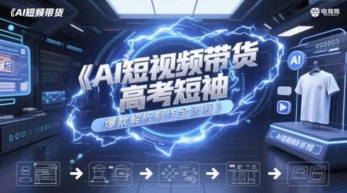 AI短视频带货高考短袖爆款解析制作全流程 - 网创副业项目网-网创副业项目网