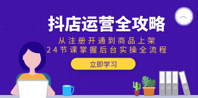 （15057期）抖店运营全攻略：从注册开通到商品上架，24节课掌握后台实操全流程 - 网创副业项目网-网创副业项目网