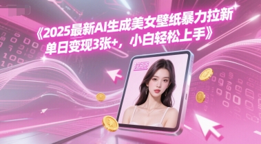 2025最新AI生成美女壁纸暴力拉新, 单日变现3张+，小白轻松上手 - 网创副业项目网-网创副业项目网