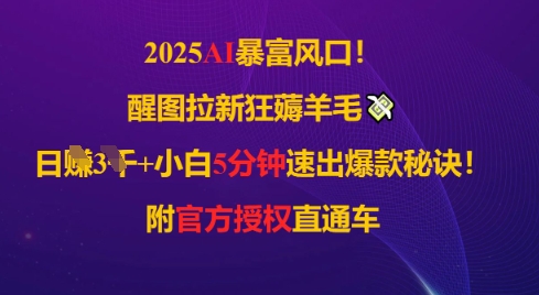 2025AI风口，醒图拉新狂薅羊毛，日入几张，小白5分钟速出爆款秘诀!附官方授权直通车 - 网创副业项目网-网创副业项目网