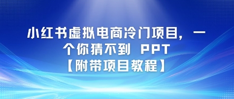 小红书虚拟电商冷门项目，一个你猜不到 PPT【附带项目教程】 - 网创副业项目网-网创副业项目网