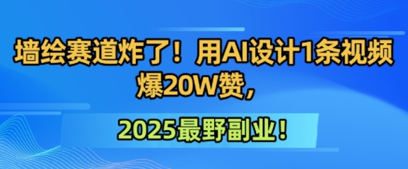 墙绘赛道炸了！用AI设计1条视频爆20W赞，2025最野副业！ - 网创副业项目网-网创副业项目网