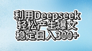 利用deepseek轻松产出爆文，稳定日入3张 - 网创副业项目网-网创副业项目网