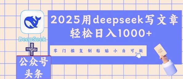 2025用deepseek写文章轻松日入多张，零门槛复制粘贴小白可做 - 网创副业项目网-网创副业项目网