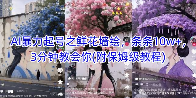 AI暴力起号之鲜花墙绘，条条10w+，3分钟教会你(附保姆级教程) - 网创副业项目网-网创副业项目网