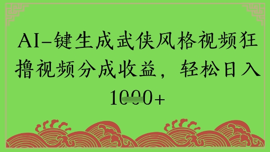 AI一键生成武侠风格视频狂撸视频分成收益，轻松日入多张 - 网创副业项目网-网创副业项目网