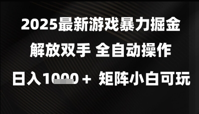 2025最新游戏暴力掘金解放双手，全自动操作，日入1k+矩阵，小白可玩【揭秘】 - 网创副业项目网-网创副业项目网