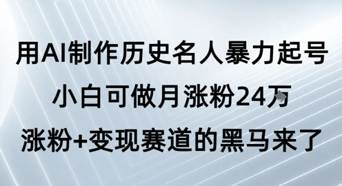 用AI制作历史名人暴力起号，小白可做月涨粉24W涨粉+变现赛道的黑马来了 - 网创副业项目网-网创副业项目网