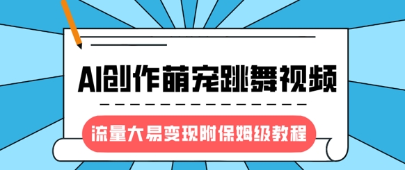 最新风口项目，AI创作萌宠跳舞视频，流量大易变现，附保姆级教程 - 网创副业项目网-网创副业项目网