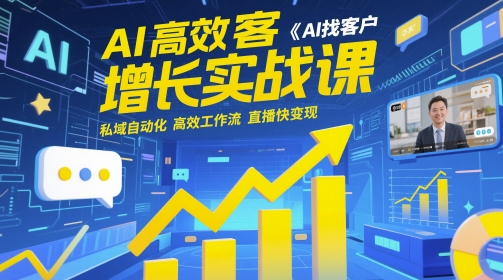AI高效获客增长实战课，​AI找客户 私域自动化 高效工作流 直播快变现 - 网创副业项目网-网创副业项目网