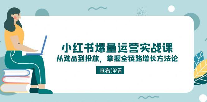 （15022期）小红书爆量运营实战课：从选品到投放，掌握全链路增长方法论 - 网创副业项目网-网创副业项目网